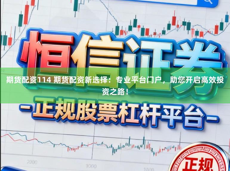 期货配资114 期货配资新选择：专业平台门户，助您开启高效投资之路！