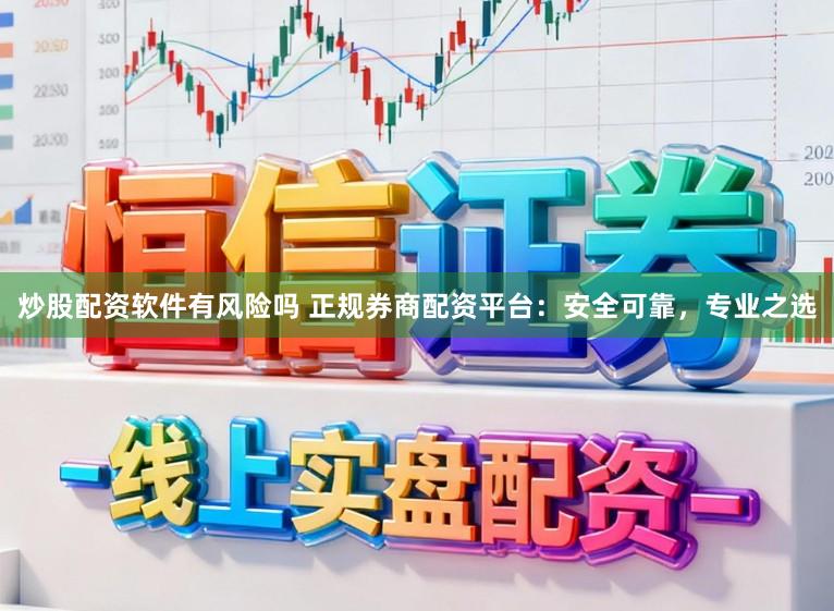 炒股配资软件有风险吗 正规券商配资平台：安全可靠，专业之选