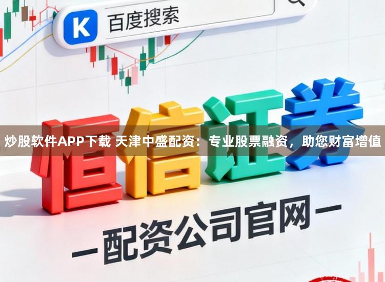 炒股软件APP下载 天津中盛配资：专业股票融资，助您财富增值