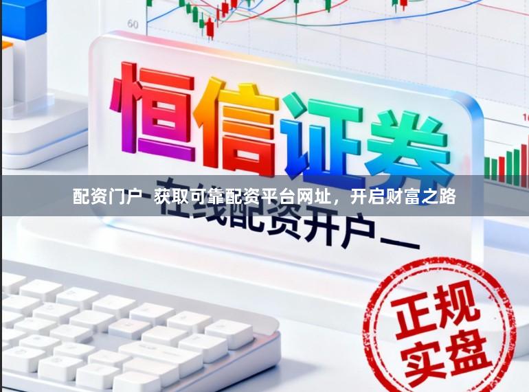 配资门户  获取可靠配资平台网址，开启财富之路