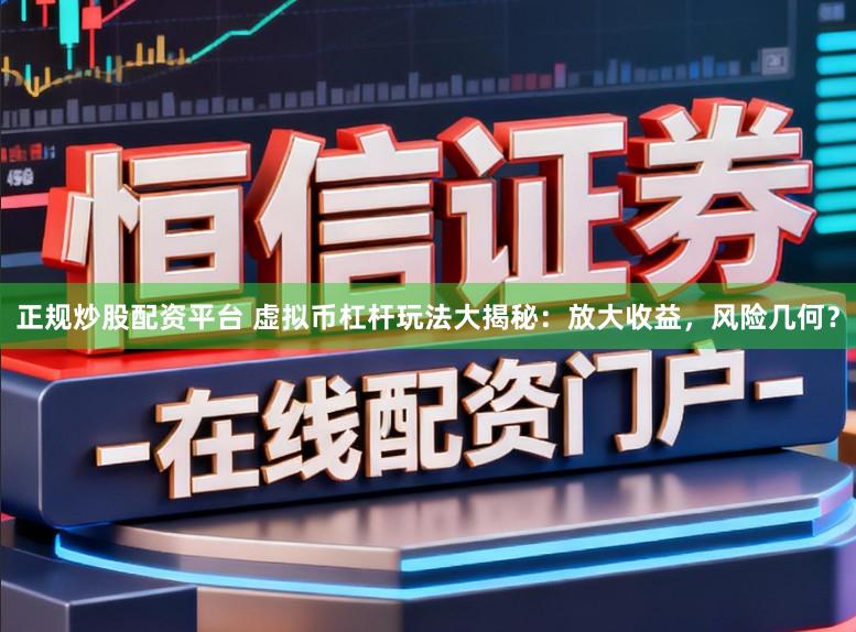 正规炒股配资平台 虚拟币杠杆玩法大揭秘：放大收益，风险几何？