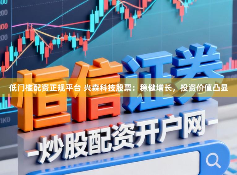 低门槛配资正规平台 兴森科技股票：稳健增长，投资价值凸显