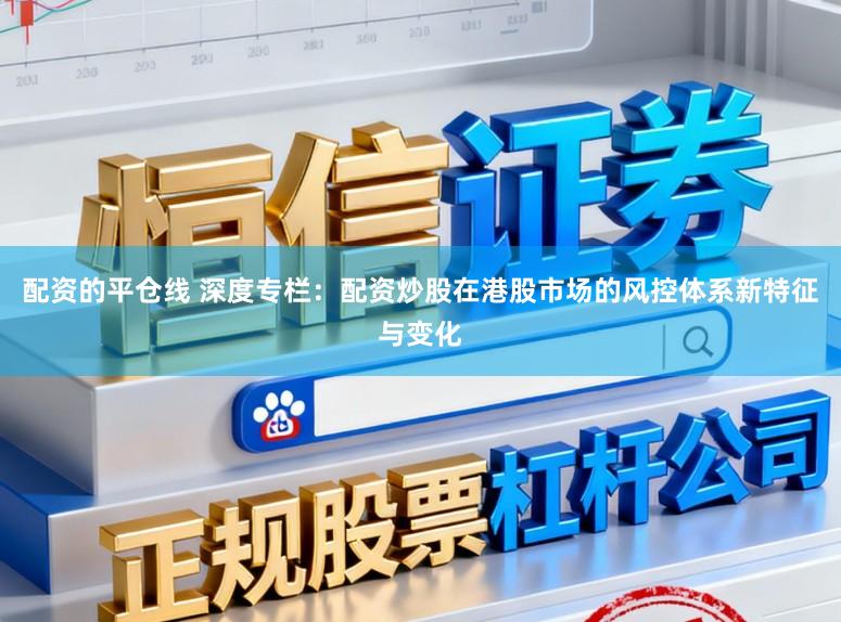 配资的平仓线 深度专栏：配资炒股在港股市场的风控体系新特征与变化