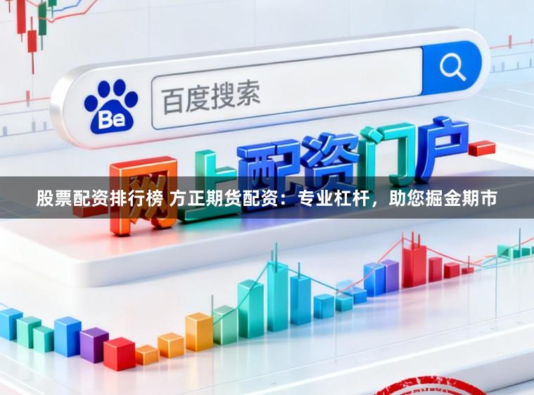 股票配资排行榜 方正期货配资：专业杠杆，助您掘金期市