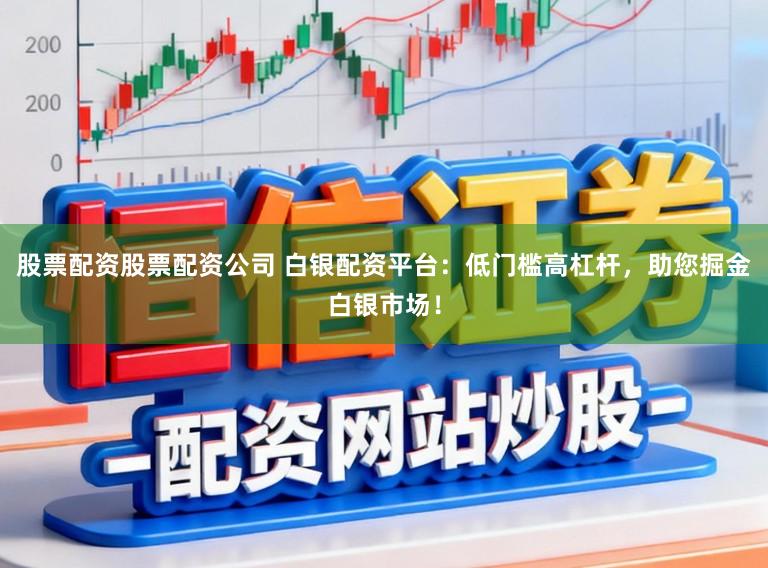 股票配资股票配资公司 白银配资平台：低门槛高杠杆，助您掘金白银市场！