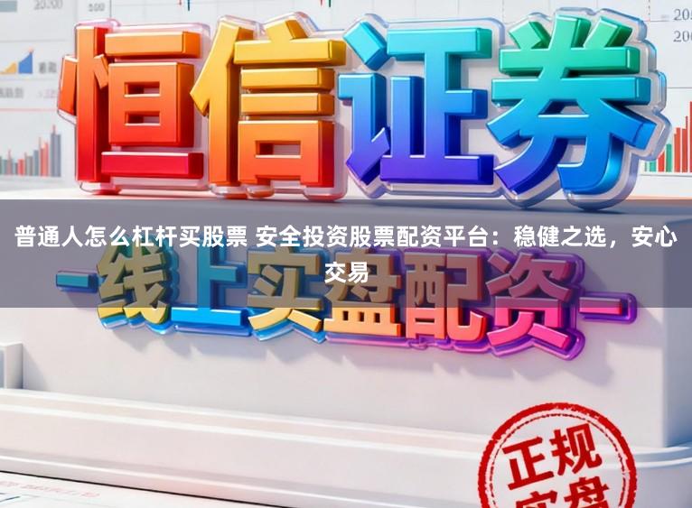 普通人怎么杠杆买股票 安全投资股票配资平台：稳健之选，安心交易