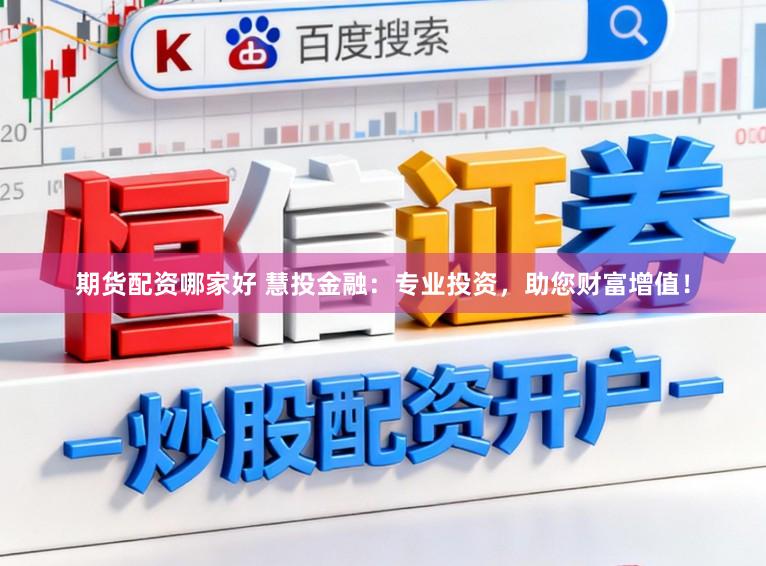 期货配资哪家好 慧投金融：专业投资，助您财富增值！