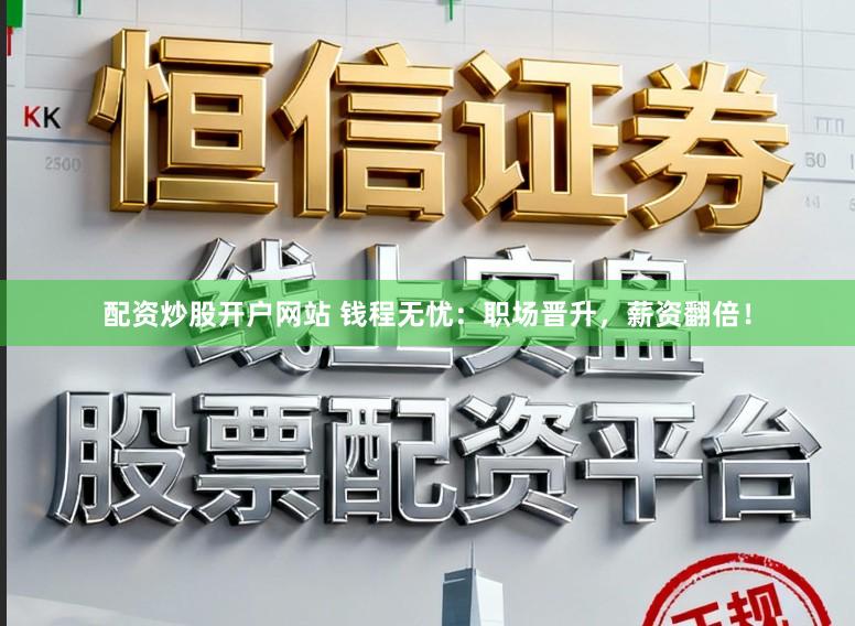 配资炒股开户网站 钱程无忧：职场晋升，薪资翻倍！