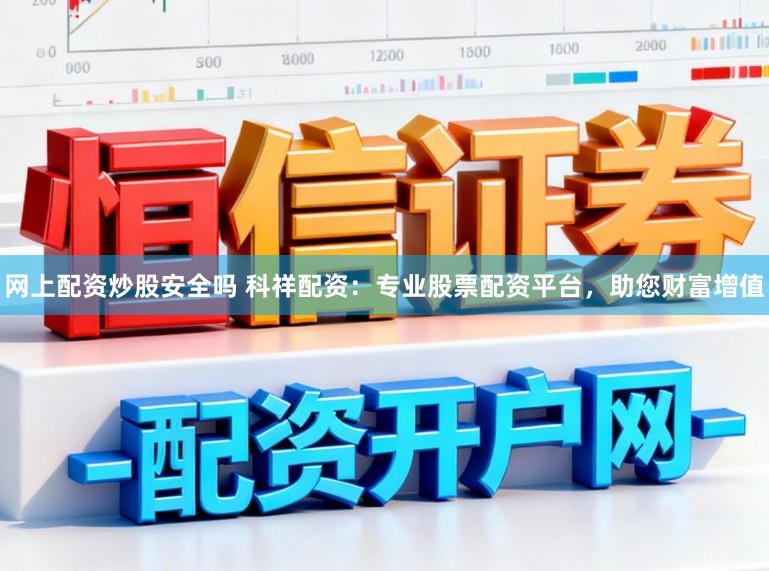 网上配资炒股安全吗 科祥配资：专业股票配资平台，助您财富增值