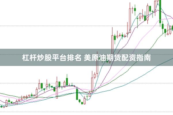 杠杆炒股平台排名 美原油期货配资指南
