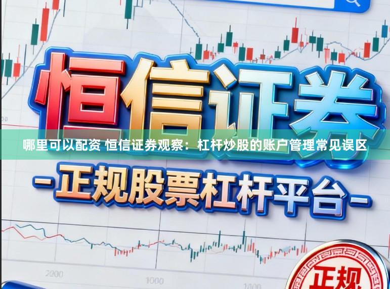 哪里可以配资 恒信证券观察：杠杆炒股的账户管理常见误区