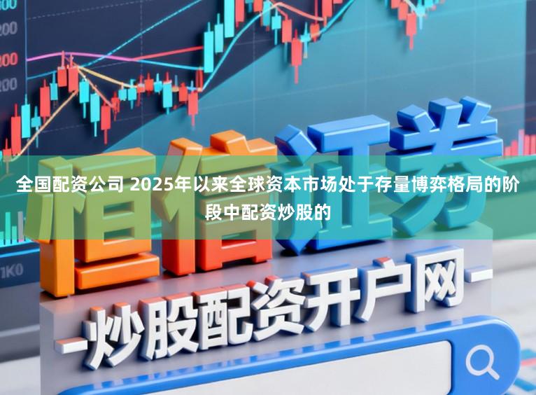 全国配资公司 2025年以来全球资本市场处于存量博弈格局的阶段中配资炒股的