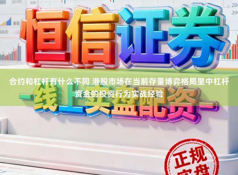 合约和杠杆有什么不同 港股市场在当前存量博弈格局里中杠杆资金的投资行为实战经验