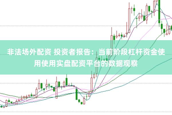 非法场外配资 投资者报告：当前阶段杠杆资金使用使用实盘配资平台的数据观察