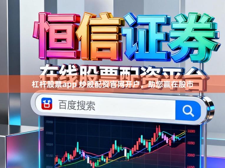 杠杆股票app 炒股配资官网开户，助您赢在股市