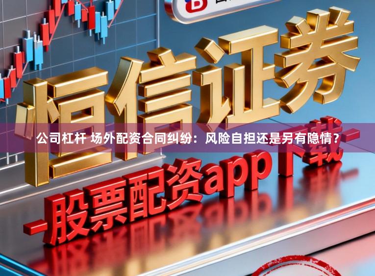 公司杠杆 场外配资合同纠纷：风险自担还是另有隐情？