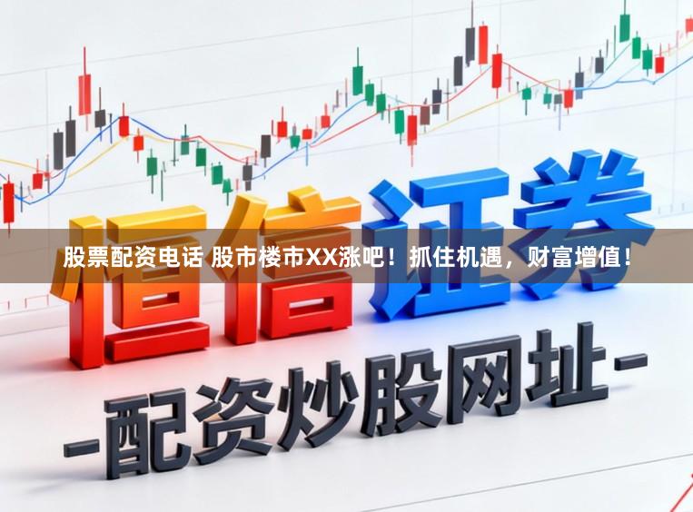 股票配资电话 股市楼市XX涨吧！抓住机遇，财富增值！