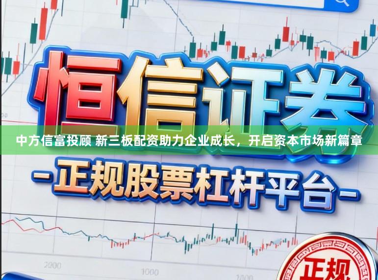 中方信富投顾 新三板配资助力企业成长，开启资本市场新篇章