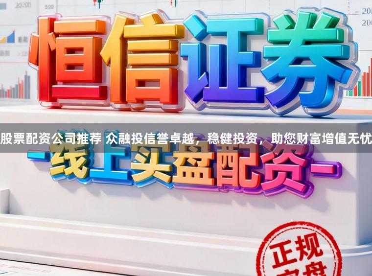 股票配资公司推荐 众融投信誉卓越，稳健投资，助您财富增值无忧