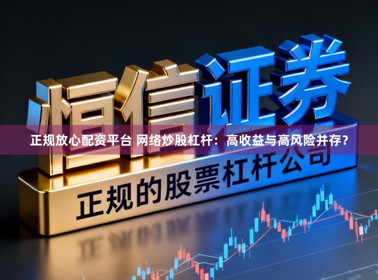 正规放心配资平台 网络炒股杠杆：高收益与高风险并存？