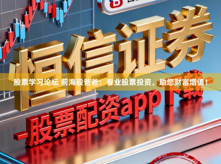 股票学习论坛 前海股爸爸：专业股票投资，助您财富增值！