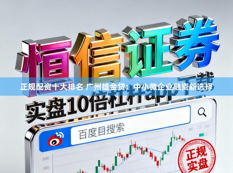 正规配资十大排名 广州雄金贷：中小微企业融资新选择