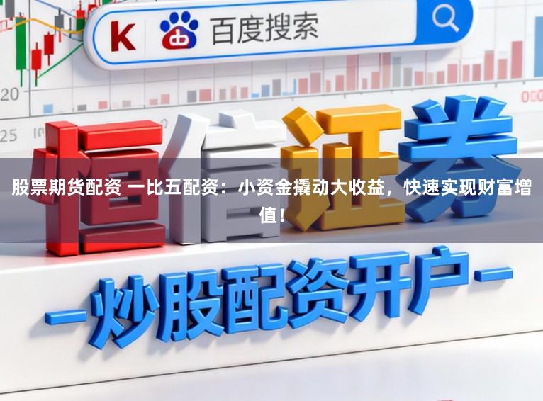 股票期货配资 一比五配资：小资金撬动大收益，快速实现财富增值！