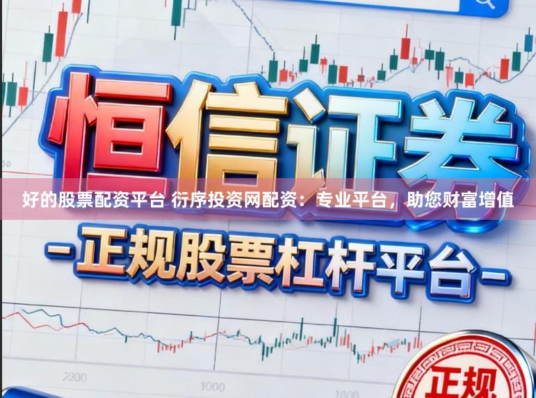 好的股票配资平台 衍序投资网配资：专业平台，助您财富增值