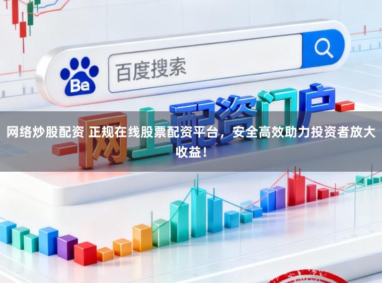 网络炒股配资 正规在线股票配资平台，安全高效助力投资者放大收益！