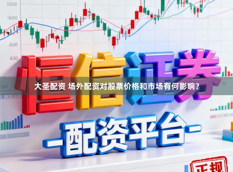 大圣配资 场外配资对股票价格和市场有何影响？