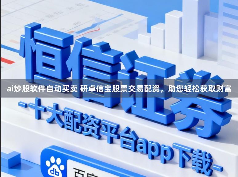 ai炒股软件自动买卖 研卓信宝股票交易配资，助您轻松获取财富