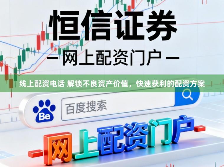 线上配资电话 解锁不良资产价值，快速获利的配资方案