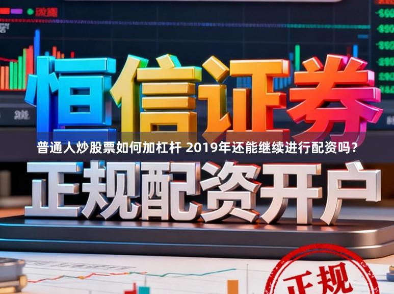 普通人炒股票如何加杠杆 2019年还能继续进行配资吗？