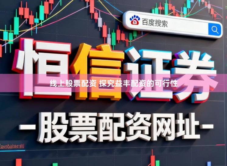 线上股票配资 探究益丰配资的可行性