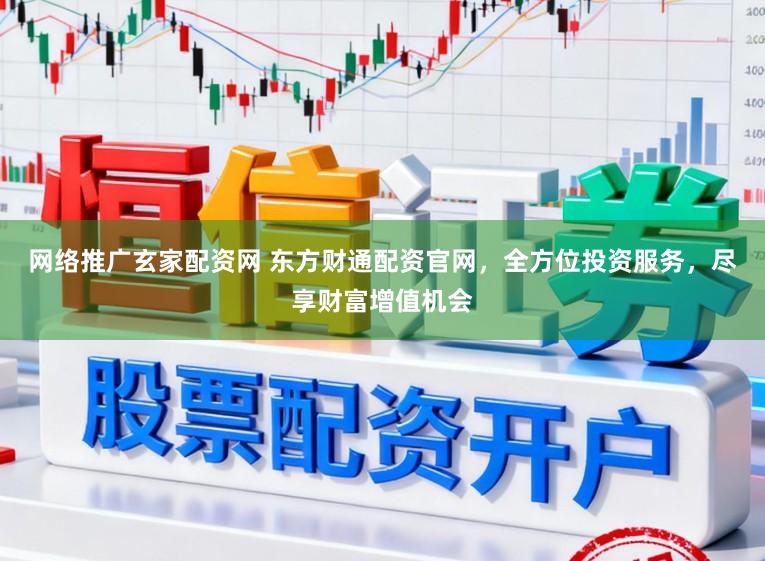 网络推广玄家配资网 东方财通配资官网，全方位投资服务，尽享财富增值机会