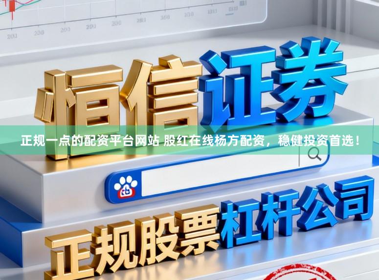 正规一点的配资平台网站 股红在线杨方配资，稳健投资首选！