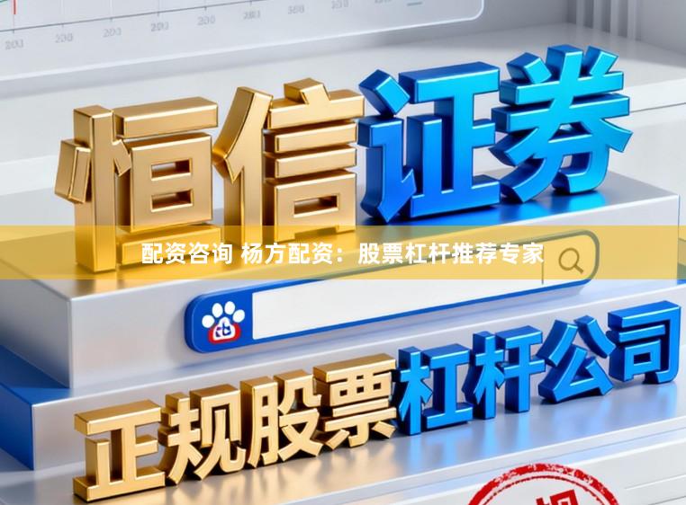 配资咨询 杨方配资：股票杠杆推荐专家