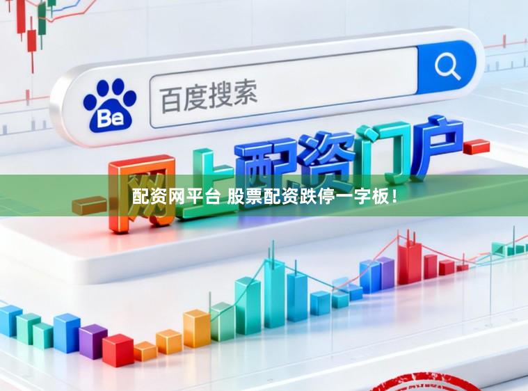 配资网平台 股票配资跌停一字板！