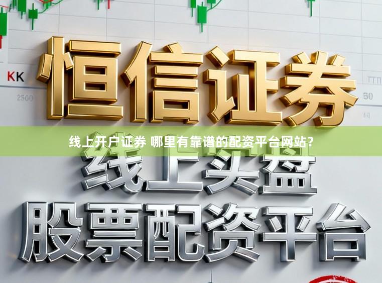 线上开户证券 哪里有靠谱的配资平台网站？