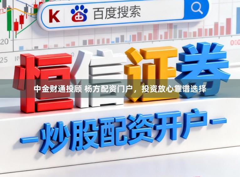 中金财通投顾 杨方配资门户，投资放心靠谱选择