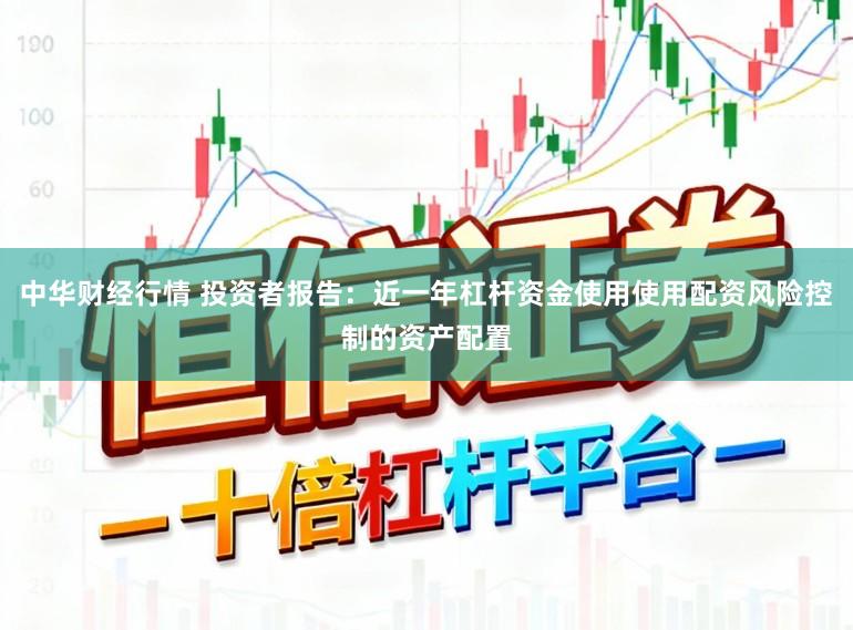中华财经行情 投资者报告：近一年杠杆资金使用使用配资风险控制的资产配置
