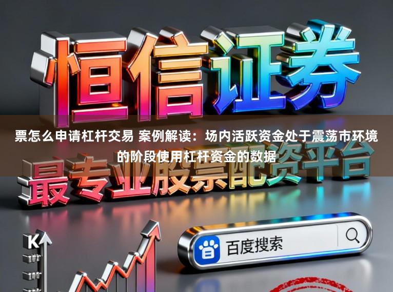 票怎么申请杠杆交易 案例解读：场内活跃资金处于震荡市环境的阶段使用杠杆资金的数据