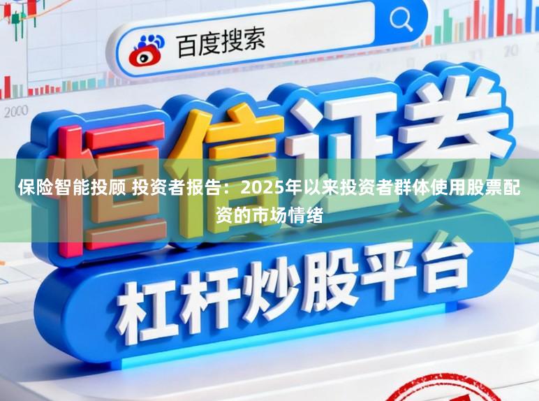 保险智能投顾 投资者报告：2025年以来投资者群体使用股票配资的市场情绪