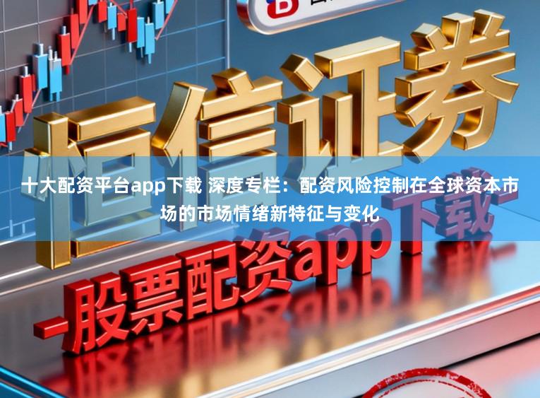 十大配资平台app下载 深度专栏：配资风险控制在全球资本市场的市场情绪新特征与变化
