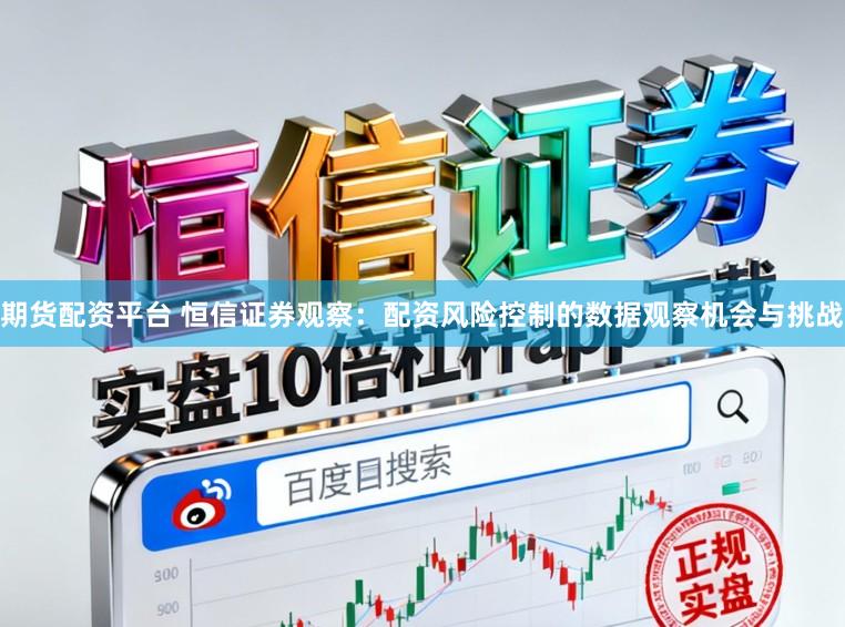 期货配资平台 恒信证券观察：配资风险控制的数据观察机会与挑战