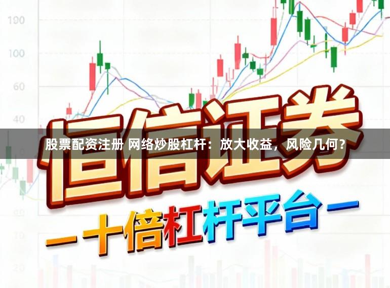 股票配资注册 网络炒股杠杆：放大收益，风险几何？