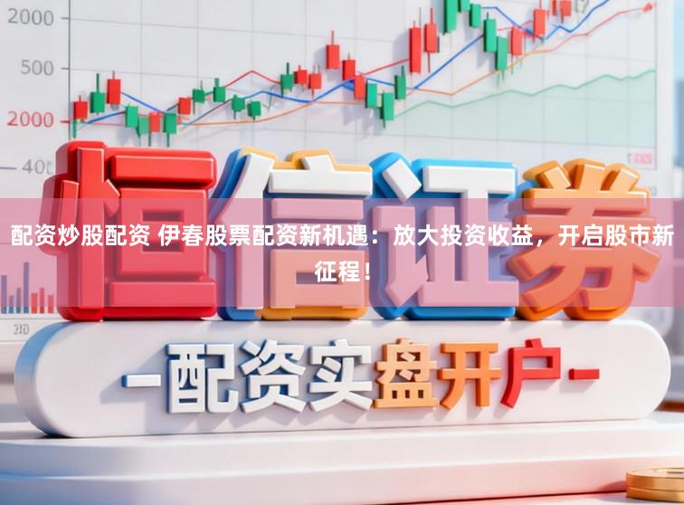 配资炒股配资 伊春股票配资新机遇：放大投资收益，开启股市新征程！