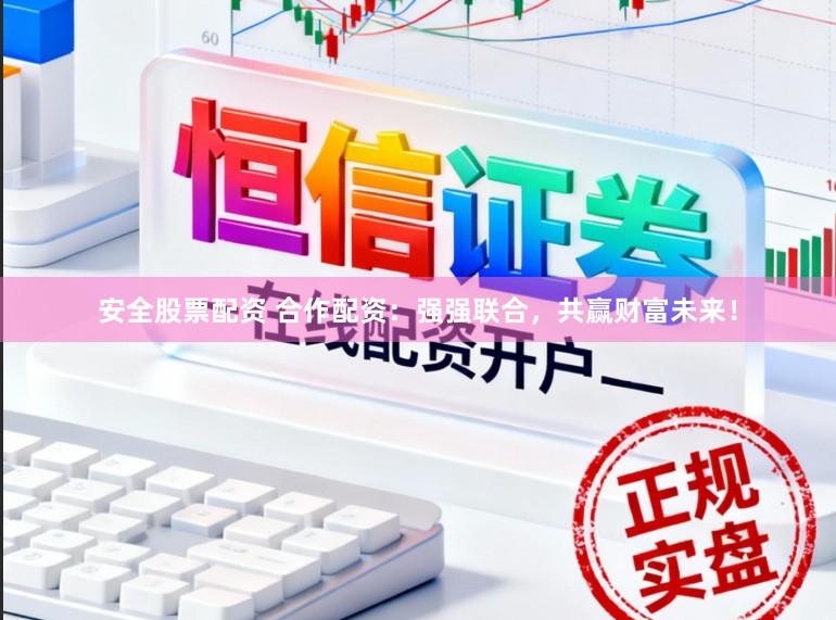 安全股票配资 合作配资：强强联合，共赢财富未来！