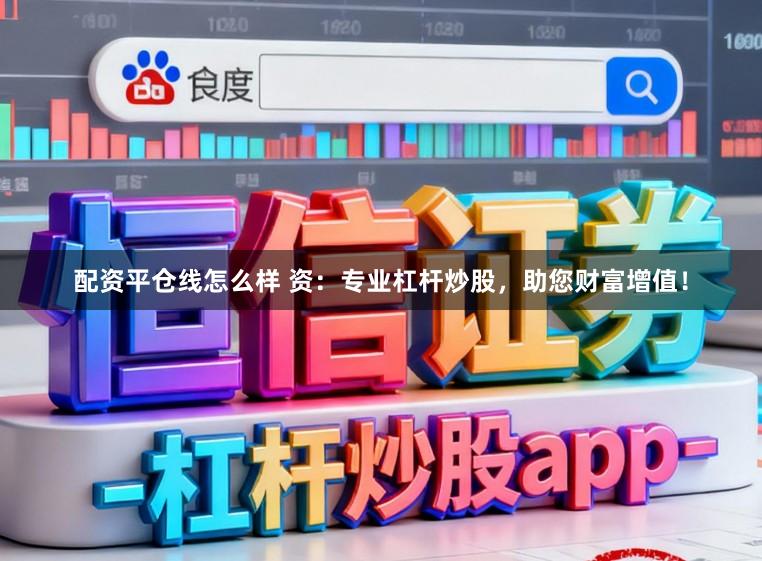 配资平仓线怎么样 资：专业杠杆炒股，助您财富增值！