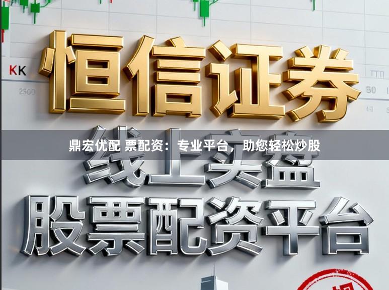 鼎宏优配 票配资：专业平台，助您轻松炒股